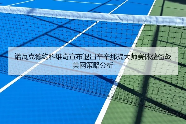 诺瓦克德约科维奇宣布退出辛辛那提大师赛休整备战美网策略分析