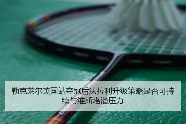 lei-ke-lai-er-ying-guo-zhan-duo-guan-hou-fa-la-li-sheng-ji-ce-lve-shi-fou-ke-chi-xu-yu-wei-si-ta-pan-ya-li-3-119.jpg