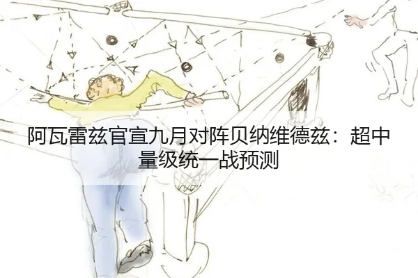 阿瓦雷兹官宣九月对阵贝纳维德兹：超中量级统一战预测