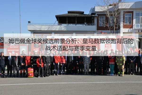 姆巴佩金球奖候选前景分析：皇马数据领跑背后的战术适配与赛季变量